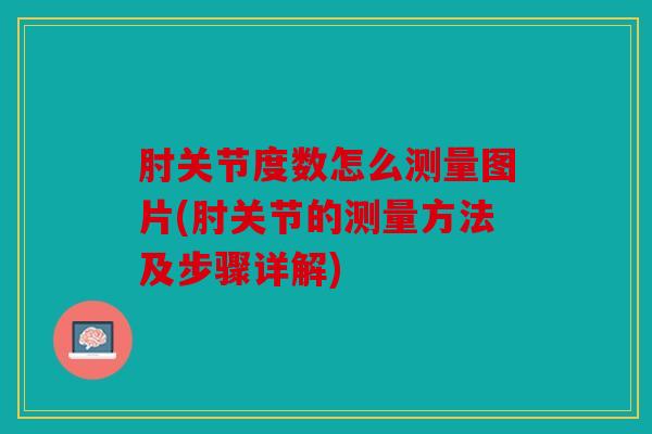 肘关节度数怎么测量图片(肘关节的测量方法及步骤详解)
