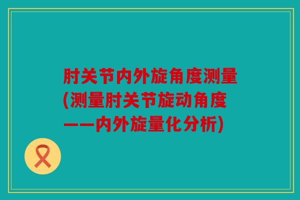 肘关节内外旋角度测量(测量肘关节旋动角度——内外旋量化分析)