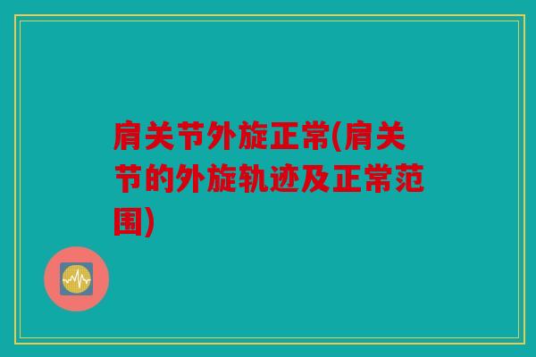 肩关节外旋正常(肩关节的外旋轨迹及正常范围)