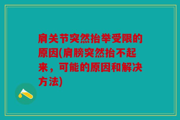 肩关节突然抬举受限的原因(肩膀突然抬不起来，可能的原因和解决方法)