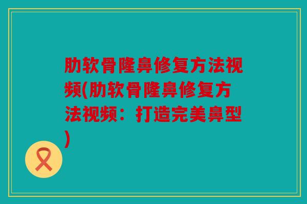 肋软骨隆鼻修复方法视频(肋软骨隆鼻修复方法视频：打造完美鼻型)