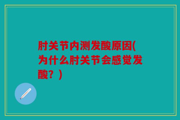 肘关节内测发酸原因(为什么肘关节会感觉发酸？)