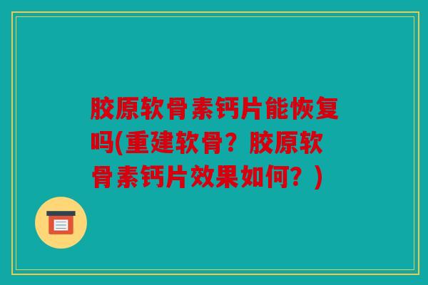 胶原软骨素钙片能恢复吗(重建软骨？胶原软骨素钙片效果如何？)