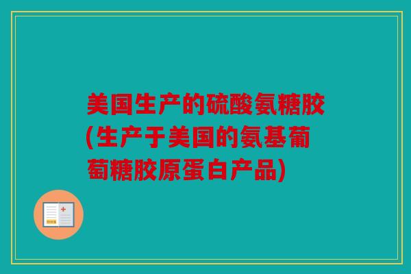 美国生产的硫酸氨糖胶(生产于美国的氨基葡萄糖胶原蛋白产品)