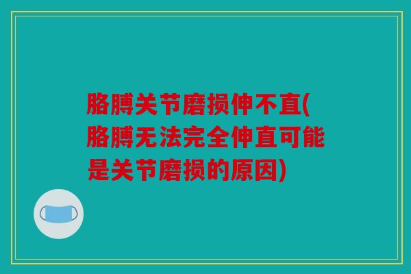 胳膊关节磨损伸不直(胳膊无法完全伸直可能是关节磨损的原因)