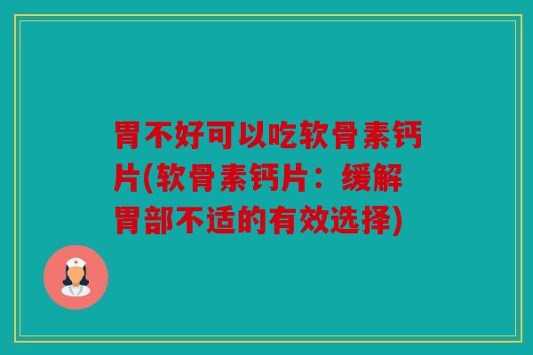 胃不好可以吃软骨素钙片(软骨素钙片：缓解胃部不适的有效选择)