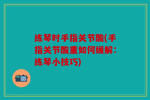 练琴时手指关节酸(手指关节酸重如何缓解：练琴小技巧)
