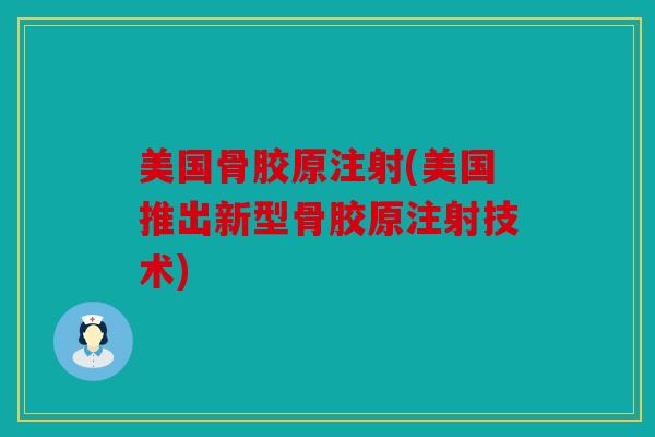 美国骨胶原注射(美国推出新型骨胶原注射技术)