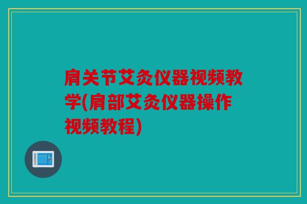 肩关节艾灸仪器视频教学(肩部艾灸仪器操作视频教程)