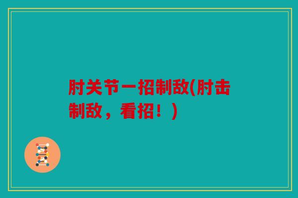 肘关节一招制敌(肘击制敌，看招！)
