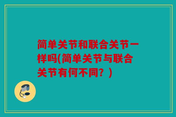 简单关节和联合关节一样吗(简单关节与联合关节有何不同？)