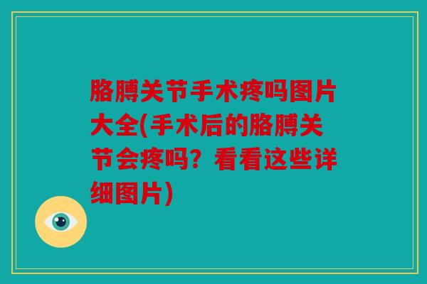 胳膊关节手术疼吗图片大全(手术后的胳膊关节会疼吗？看看这些详细图片)