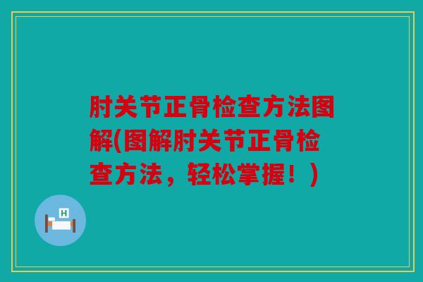肘关节正骨检查方法图解(图解肘关节正骨检查方法，轻松掌握！)