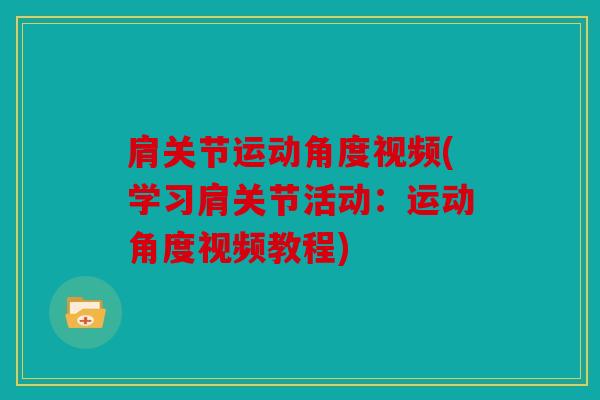 肩关节运动角度视频(学习肩关节活动：运动角度视频教程)