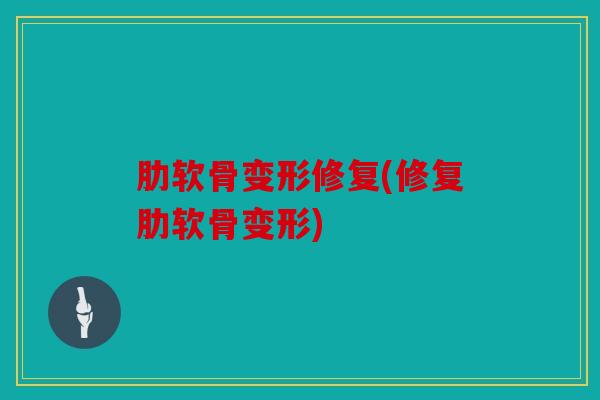 肋软骨变形修复(修复肋软骨变形)