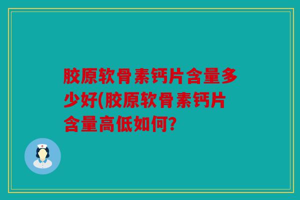 胶原软骨素钙片含量多少好(胶原软骨素钙片含量高低如何？