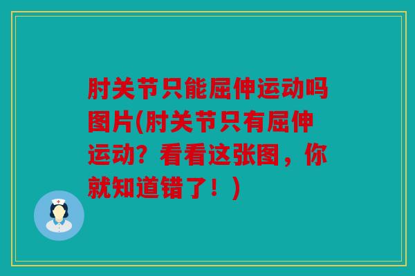 肘关节只能屈伸运动吗图片(肘关节只有屈伸运动？看看这张图，你就知道错了！)