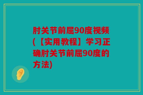 肘关节前屈90度视频(【实用教程】学习正确肘关节前屈90度的方法)