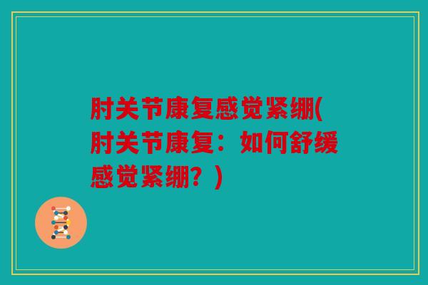 肘关节康复感觉紧绷(肘关节康复：如何舒缓感觉紧绷？)