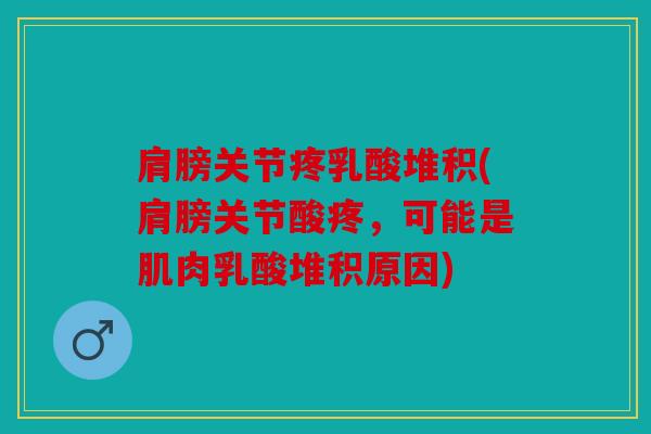 肩膀关节疼乳酸堆积(肩膀关节酸疼，可能是肌肉乳酸堆积原因)