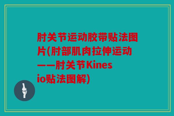 肘关节运动胶带贴法图片(肘部肌肉拉伸运动——肘关节Kinesio贴法图解)