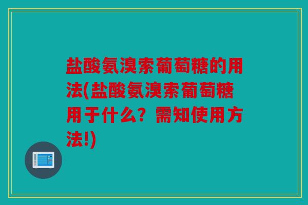 盐酸氨溴索葡萄糖的用法(盐酸氨溴索葡萄糖用于什么？需知使用方法!)
