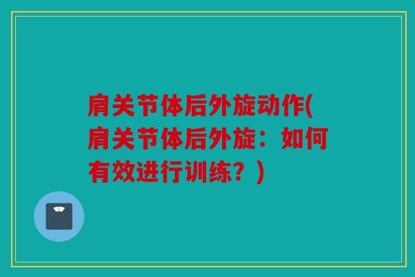 肩关节体后外旋动作(肩关节体后外旋：如何有效进行训练？)