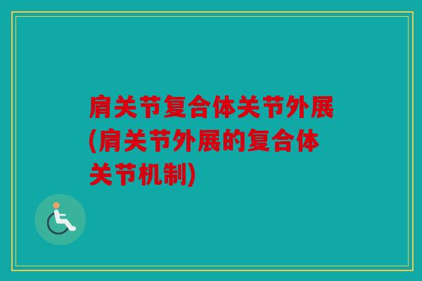 肩关节复合体关节外展(肩关节外展的复合体关节机制)