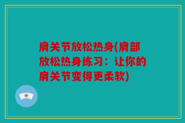 肩关节放松热身(肩部放松热身练习：让你的肩关节变得更柔软)