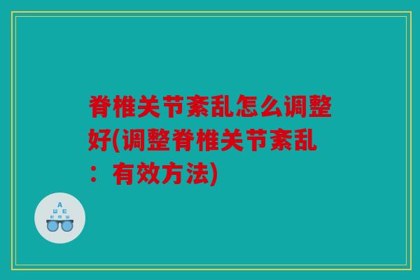 脊椎关节紊乱怎么调整好(调整脊椎关节紊乱：有效方法)