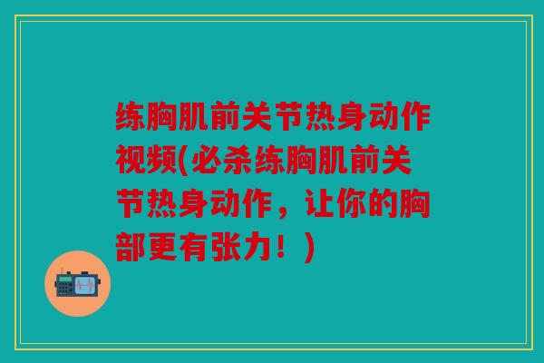 练胸肌前关节热身动作视频(必杀练胸肌前关节热身动作，让你的胸部更有张力！)
