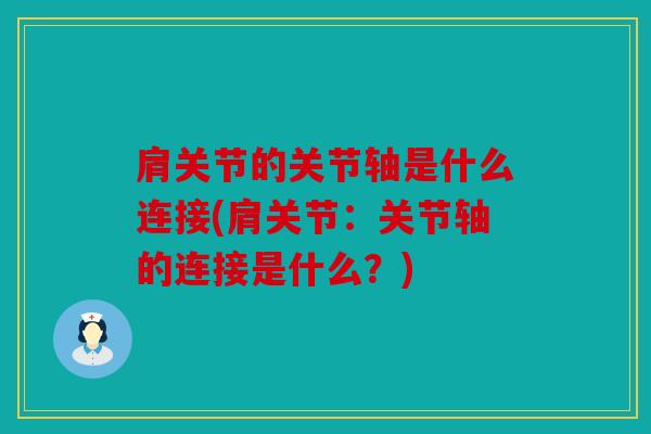 肩关节的关节轴是什么连接(肩关节：关节轴的连接是什么？)