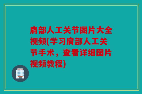肩部人工关节图片大全视频(学习肩部人工关节手术，查看详细图片视频教程)