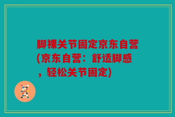 脚裸关节固定京东自营(京东自营：舒适脚感，轻松关节固定)