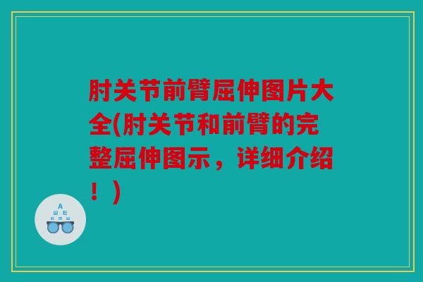 肘关节前臂屈伸图片大全(肘关节和前臂的完整屈伸图示，详细介绍！)