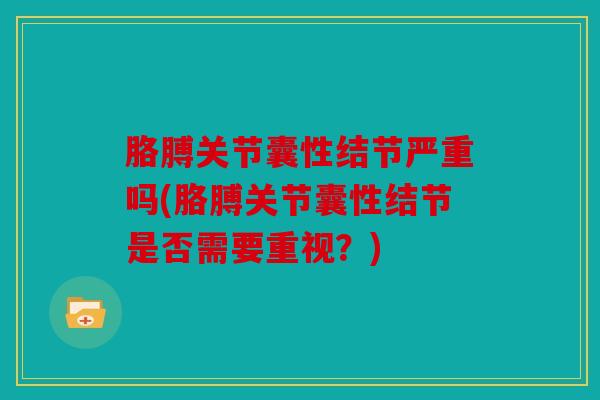 胳膊关节囊性结节严重吗(胳膊关节囊性结节是否需要重视？)