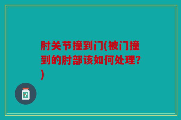 肘关节撞到门(被门撞到的肘部该如何处理？)