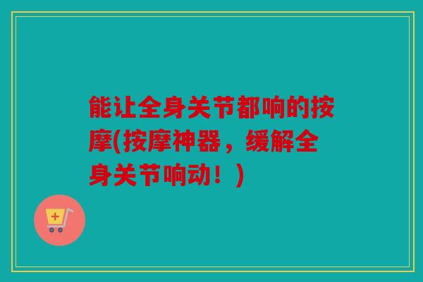 能让全身关节都响的按摩(按摩神器，缓解全身关节响动！)