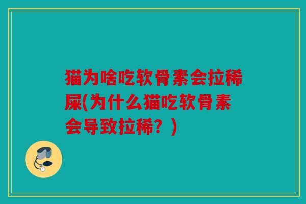猫为啥吃软骨素会拉稀屎(为什么猫吃软骨素会导致拉稀?) 猫为啥吃软骨素会拉稀屎(为什么猫吃软骨素会导致拉稀?)