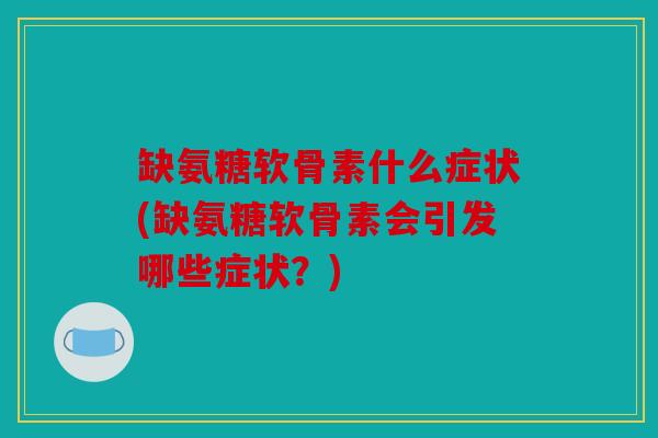 缺氨糖软骨素什么症状(缺氨糖软骨素会引发哪些症状？)