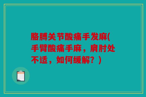 胳膊关节酸痛手发麻(手臂酸痛手麻，肩肘处不适，如何缓解？)