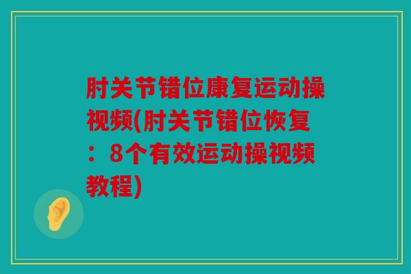 肘关节错位康复运动操视频(肘关节错位恢复：8个有效运动操视频教程)