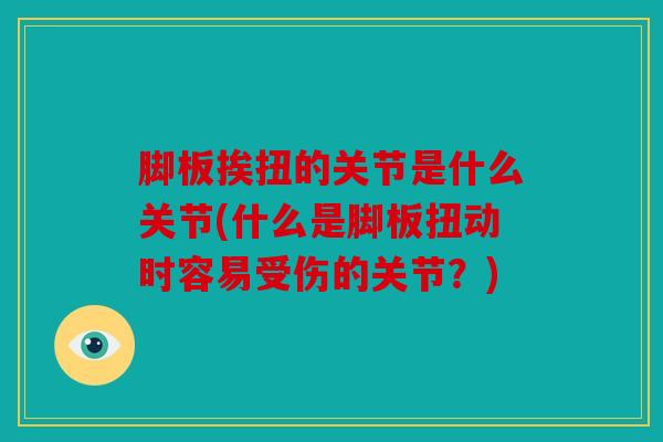 脚板挨扭的关节是什么关节(什么是脚板扭动时容易受伤的关节？)