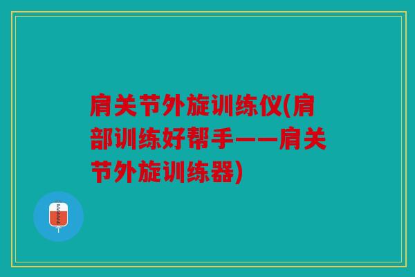 肩关节外旋训练仪(肩部训练好帮手——肩关节外旋训练器)