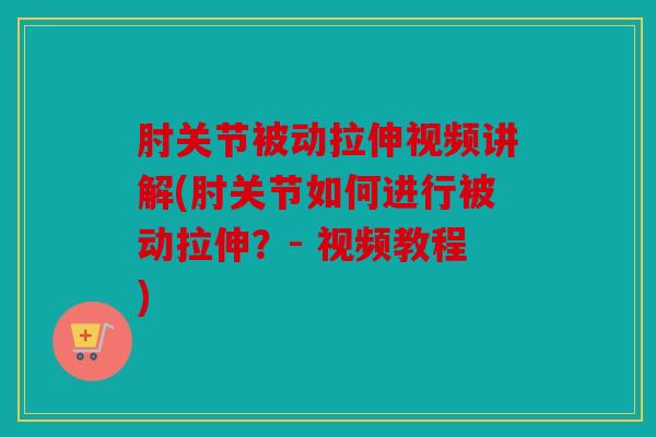 肘关节被动拉伸视频讲解(肘关节如何进行被动拉伸？- 视频教程)