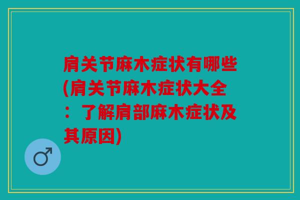 肩关节麻木症状有哪些(肩关节麻木症状大全:了解肩部麻木症状及其原因) 肩关节麻木症状有哪些(肩关节麻木症状大全:了解肩部麻木症状及其原因)