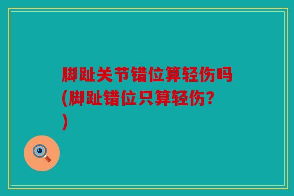 脚趾关节错位算轻伤吗(脚趾错位只算轻伤？)
