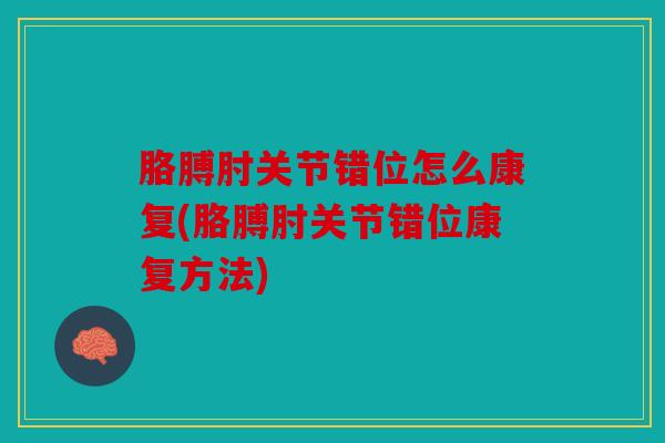 胳膊肘关节错位怎么康复(胳膊肘关节错位康复方法) 胳膊肘关节错位怎么康复(胳膊肘关节错位康复方法)
