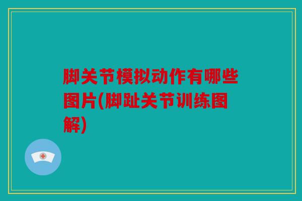 脚关节模拟动作有哪些图片(脚趾关节训练图解)