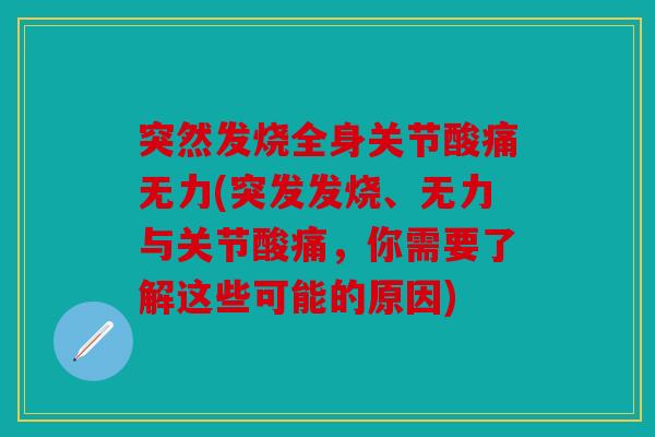突然发烧全身关节酸痛无力(突发发烧、无力与关节酸痛，你需要了解这些可能的原因)